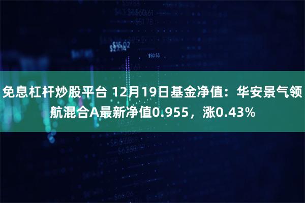 免息杠杆炒股平台 12月19日基金净值：华安景气领航混合A最