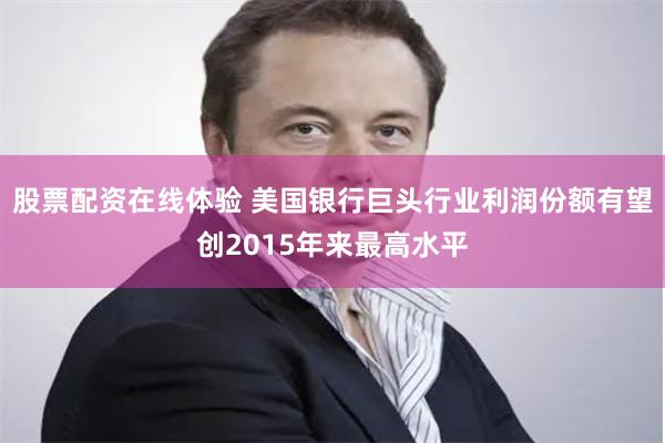 股票配资在线体验 美国银行巨头行业利润份额有望创2015年来