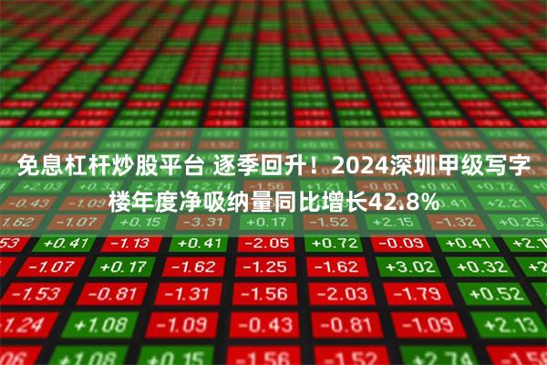 免息杠杆炒股平台 逐季回升！2024深圳甲级写字楼年度净吸纳