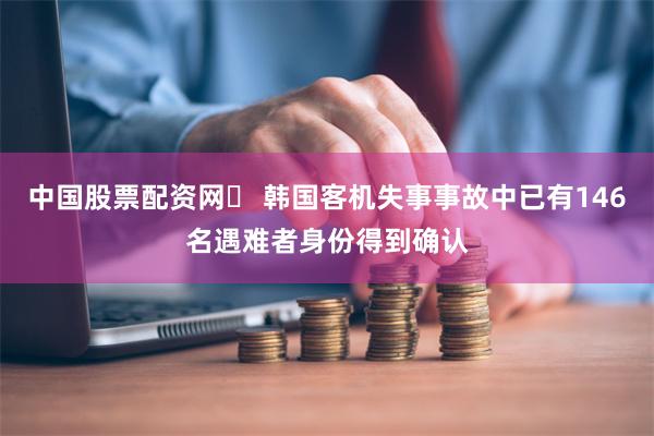 中国股票配资网	 韩国客机失事事故中已有146名遇难者身份得