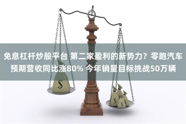 免息杠杆炒股平台 第二家盈利的新势力？零跑汽车预期营收同比涨