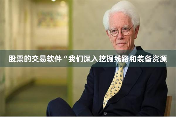 股票的交易软件“我们深入挖掘线路和装备资源