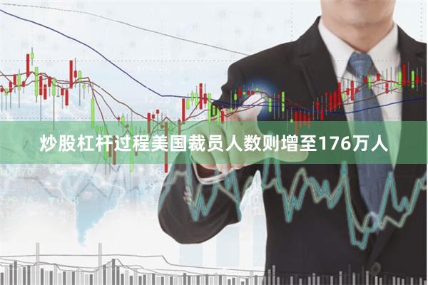 炒股杠杆过程美国裁员人数则增至176万人
