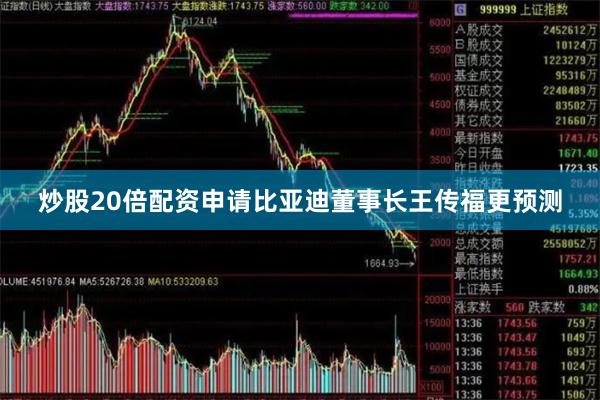炒股20倍配资申请　　比亚迪董事长王传福更预测