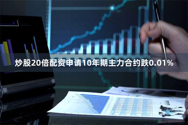 炒股20倍配资申请10年期主力合约跌0.01%