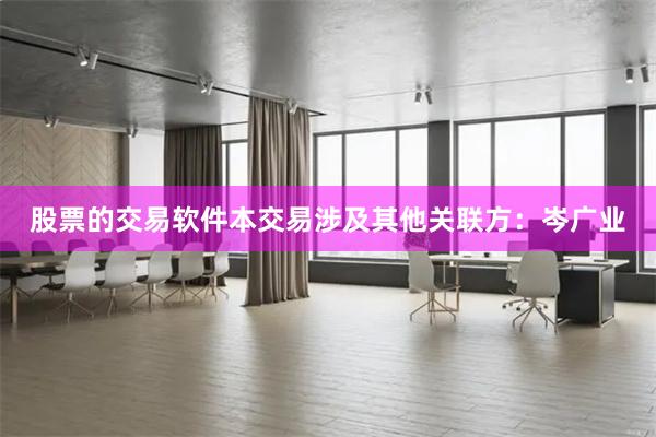 股票的交易软件本交易涉及其他关联方：岑广业