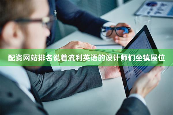 配资网站排名说着流利英语的设计师们坐镇展位