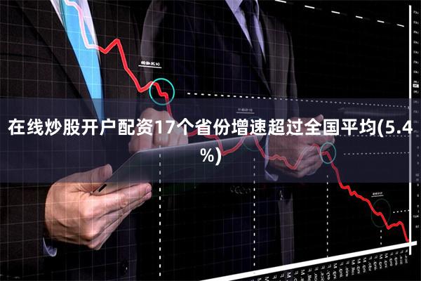 在线炒股开户配资17个省份增速超过全国平均(5.4%)
